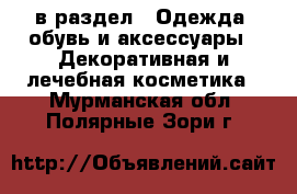  в раздел : Одежда, обувь и аксессуары » Декоративная и лечебная косметика . Мурманская обл.,Полярные Зори г.